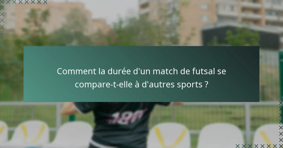 Comment la durée d'un match de futsal se compare-t-elle à d'autres sports ?