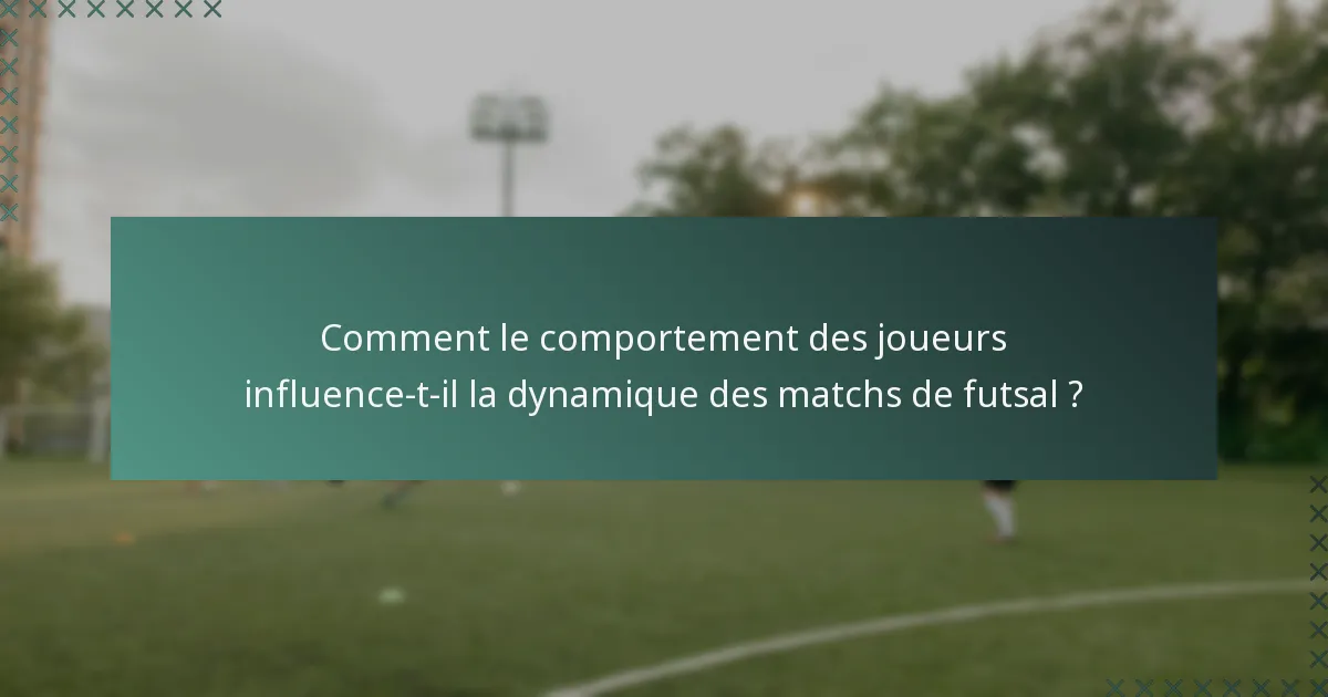 Comment le comportement des joueurs influence-t-il la dynamique des matchs de futsal ?