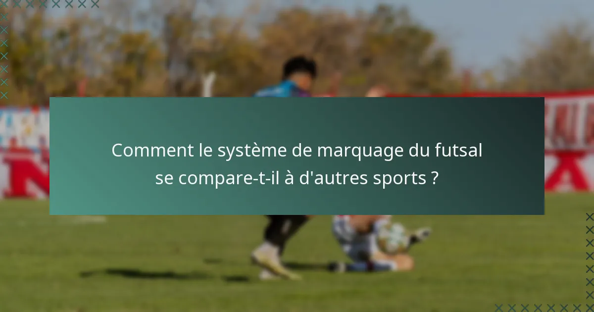 Comment le système de marquage du futsal se compare-t-il à d'autres sports ?