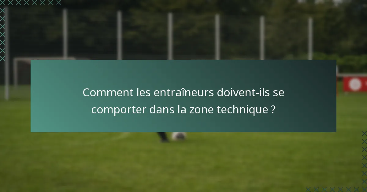 Comment les entraîneurs doivent-ils se comporter dans la zone technique ?