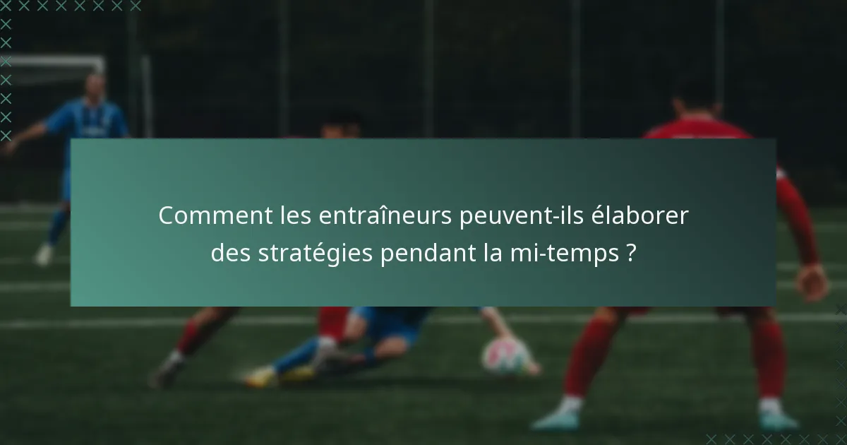 Comment les entraîneurs peuvent-ils élaborer des stratégies pendant la mi-temps ?