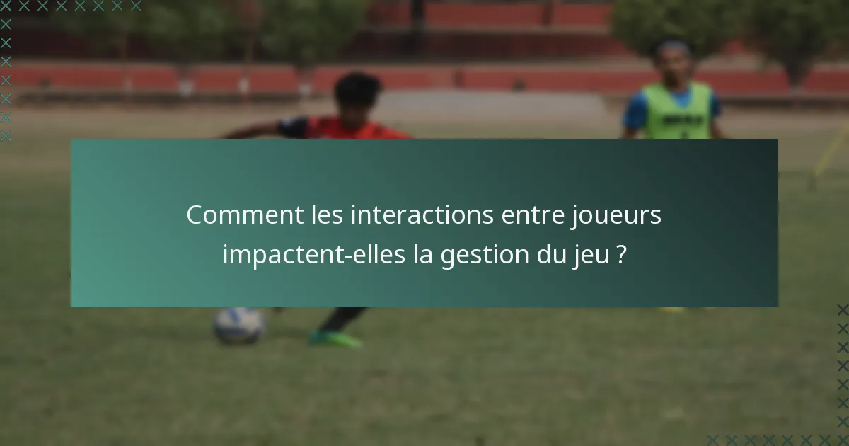 Comment les interactions entre joueurs impactent-elles la gestion du jeu ?