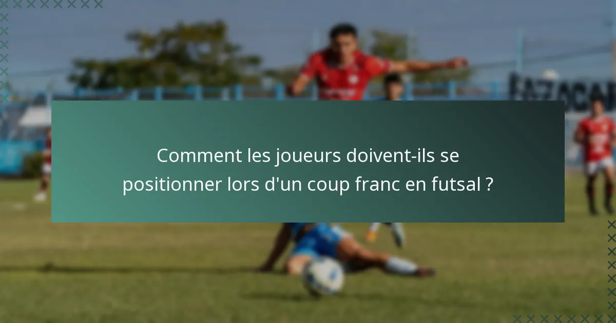 Comment les joueurs doivent-ils se positionner lors d'un coup franc en futsal ?