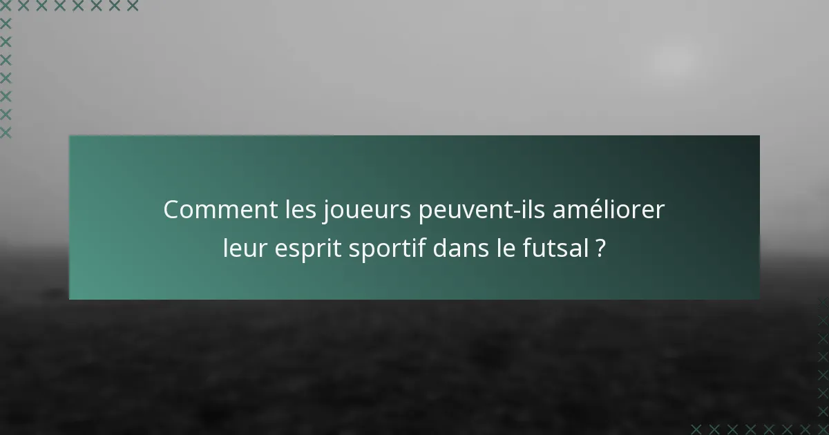 Comment les joueurs peuvent-ils améliorer leur esprit sportif dans le futsal ?