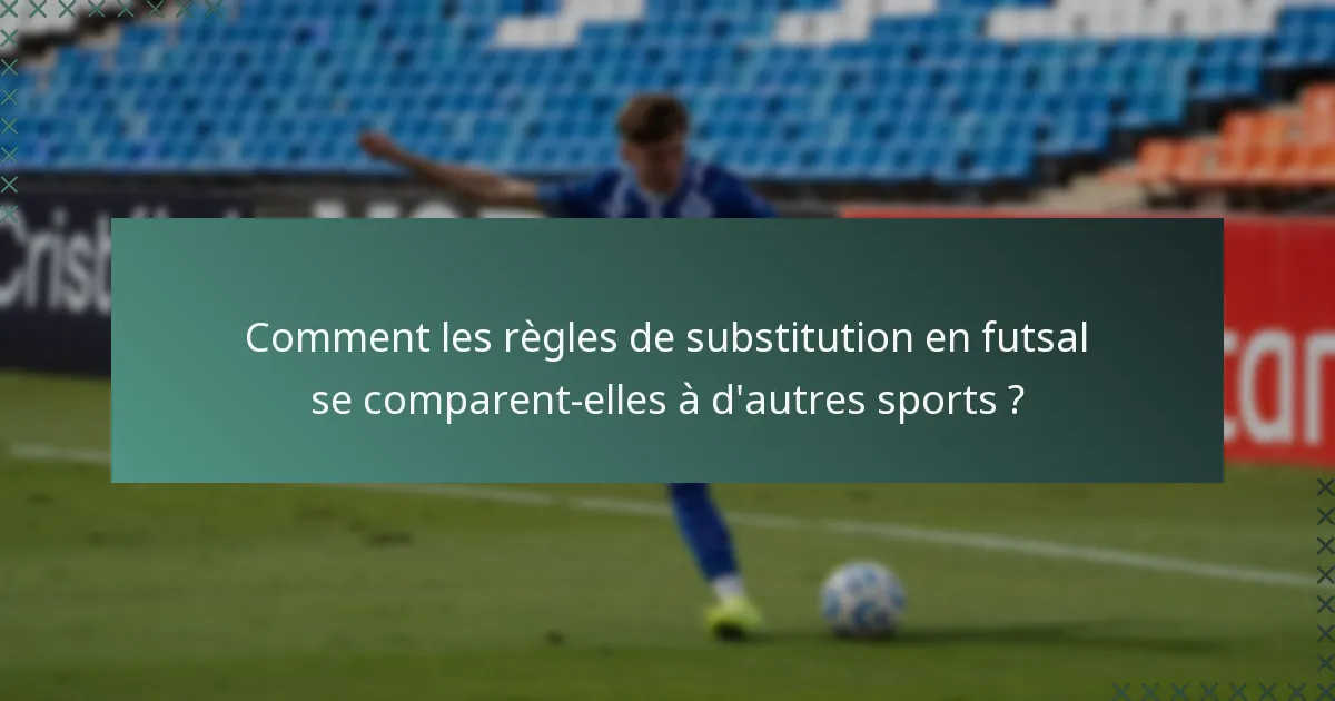 Comment les règles de substitution en futsal se comparent-elles à d'autres sports ?