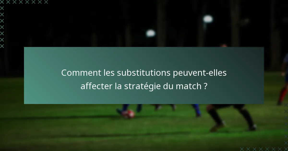 Comment les substitutions peuvent-elles affecter la stratégie du match ?