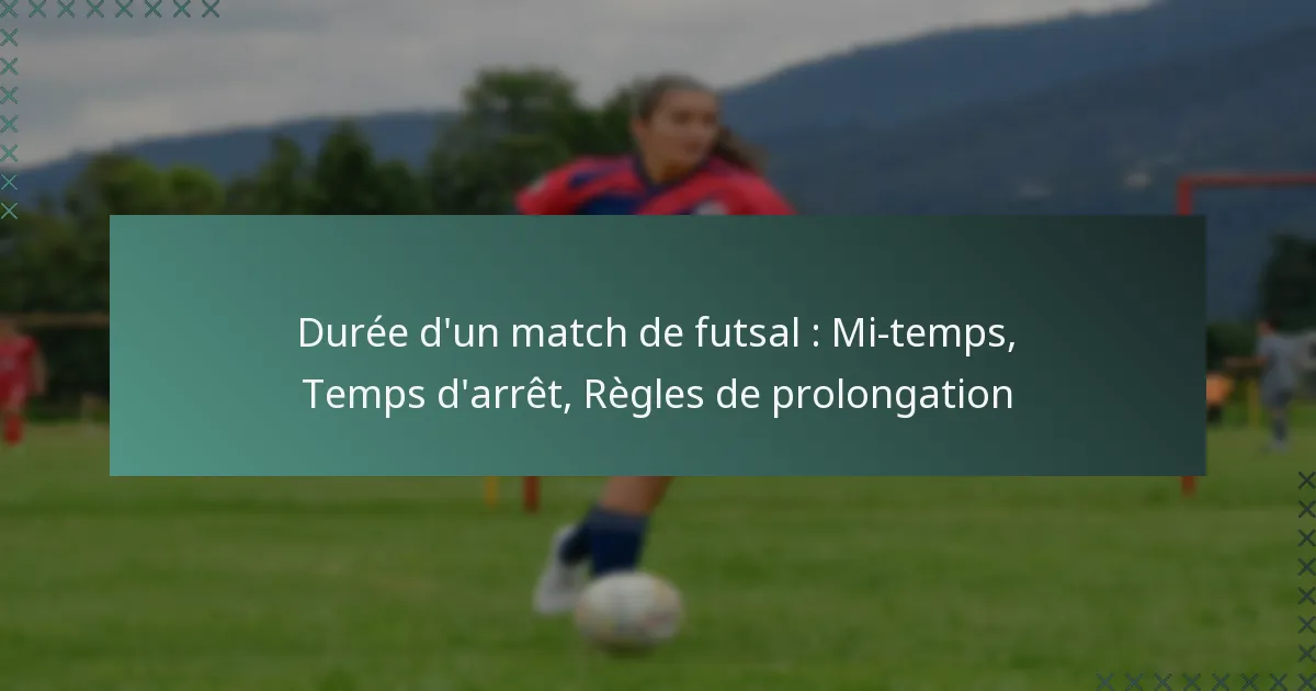 Durée d’un match de futsal : Mi-temps, Temps d’arrêt, Règles de prolongation