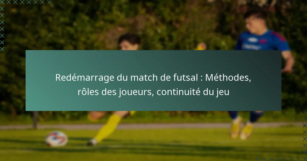 Redémarrage du match de futsal : Méthodes, rôles des joueurs, continuité du jeu