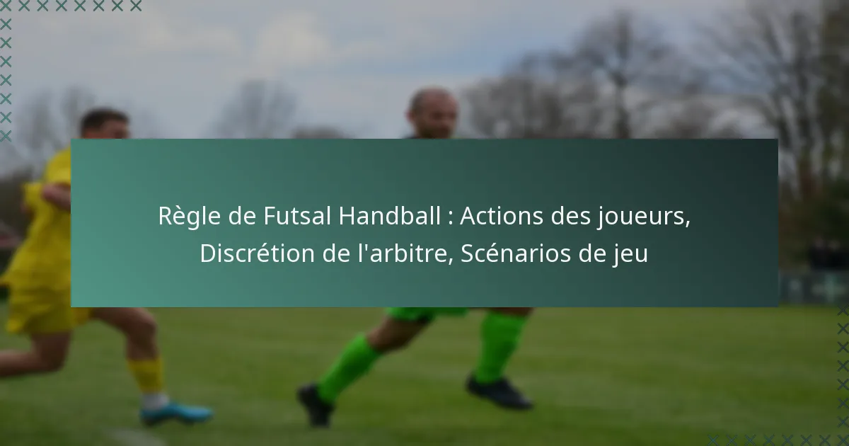 Règle de Futsal Handball : Actions des joueurs, Discrétion de l’arbitre, Scénarios de jeu