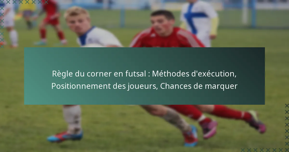 Règle du corner en futsal : Méthodes d’exécution, Positionnement des joueurs, Chances de marquer