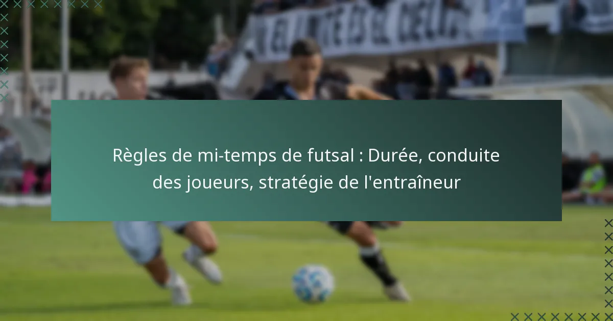 Règles de mi-temps de futsal : Durée, conduite des joueurs, stratégie de l’entraîneur