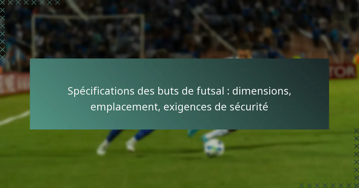 Spécifications des buts de futsal : dimensions, emplacement, exigences de sécurité