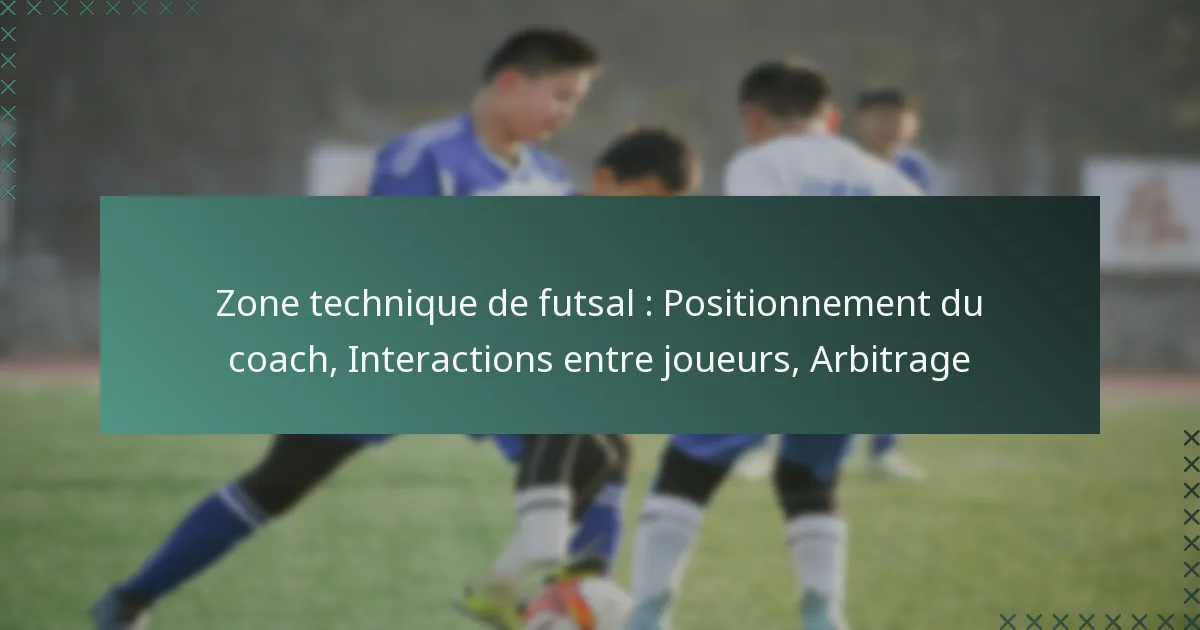 Zone technique de futsal : Positionnement du coach, Interactions entre joueurs, Arbitrage