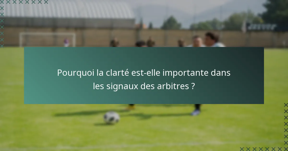 Pourquoi la clarté est-elle importante dans les signaux des arbitres ?