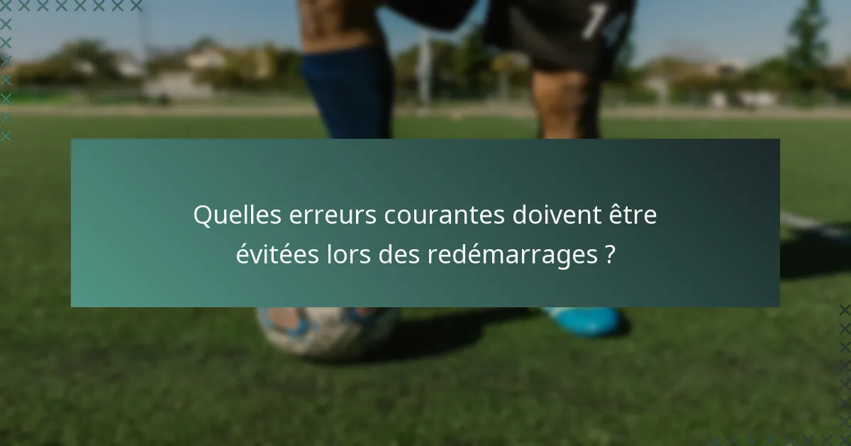 Quelles erreurs courantes doivent être évitées lors des redémarrages ?