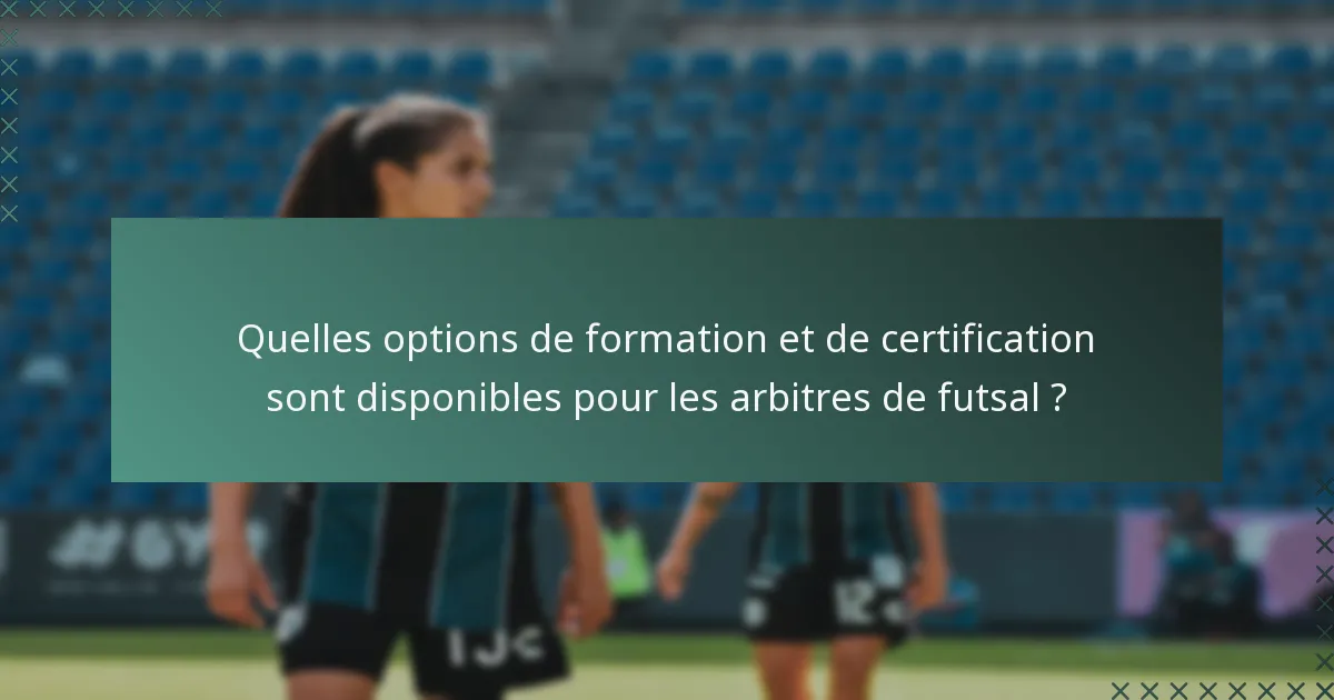Quelles options de formation et de certification sont disponibles pour les arbitres de futsal ?
