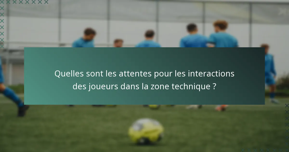 Quelles sont les attentes pour les interactions des joueurs dans la zone technique ?