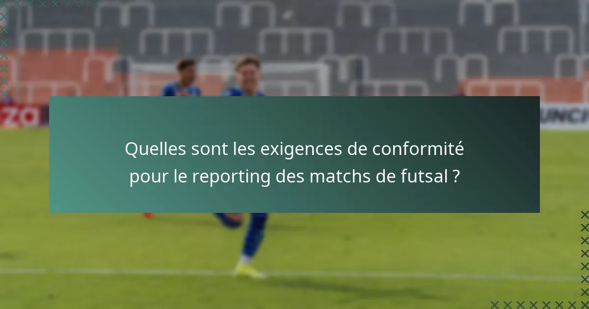 Quelles sont les exigences de conformité pour le reporting des matchs de futsal ?