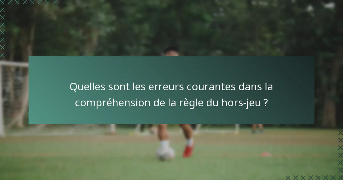 Quelles sont les erreurs courantes dans la compréhension de la règle du hors-jeu ?