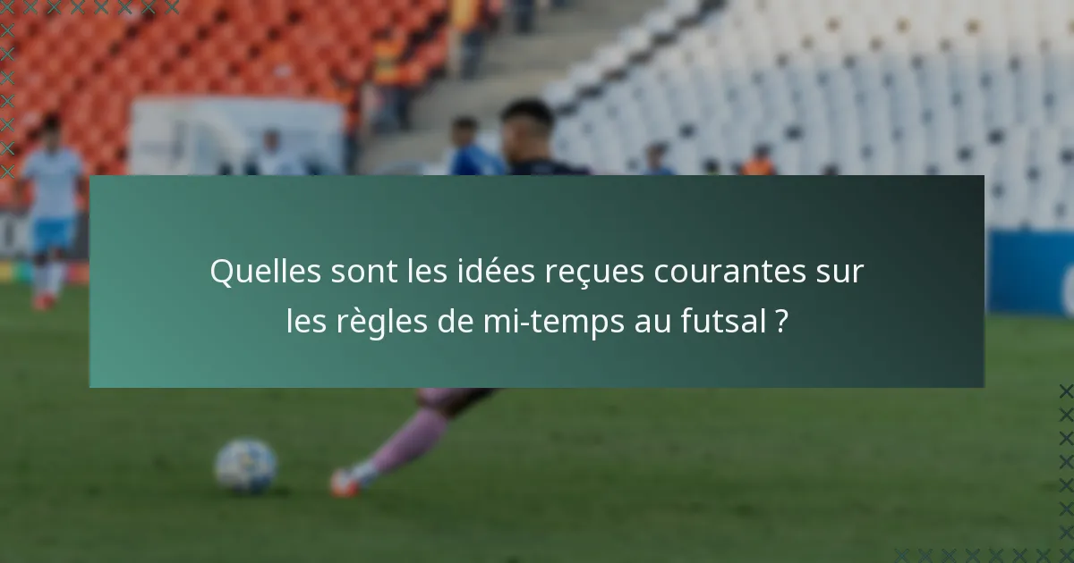 Quelles sont les idées reçues courantes sur les règles de mi-temps au futsal ?