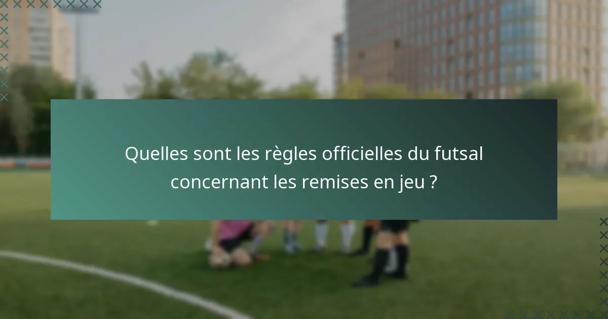 Quelles sont les règles officielles du futsal concernant les remises en jeu ?