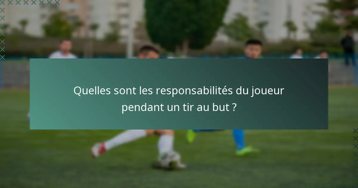 Quelles sont les responsabilités du joueur pendant un tir au but ?
