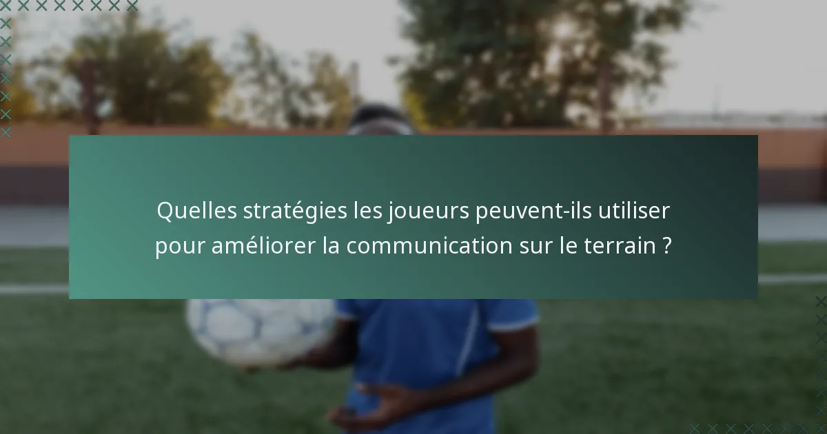 Quelles stratégies les joueurs peuvent-ils utiliser pour améliorer la communication sur le terrain ?