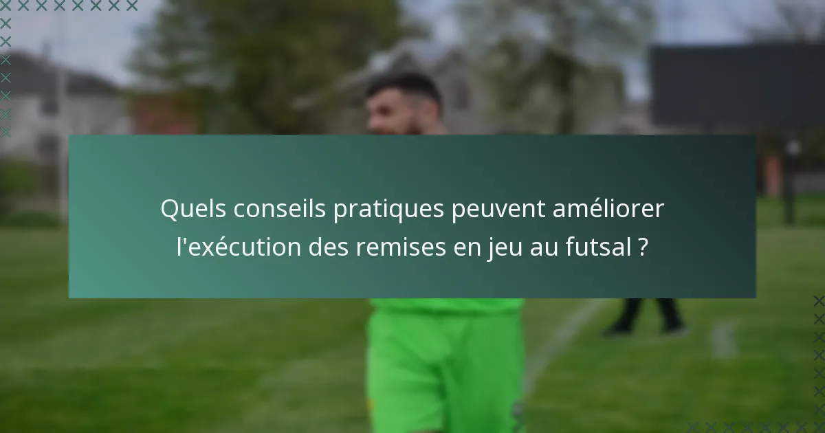 Quels conseils pratiques peuvent améliorer l'exécution des remises en jeu au futsal ?