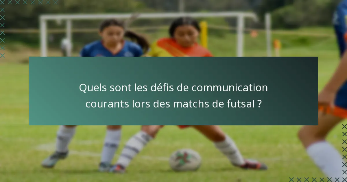 Quels sont les défis de communication courants lors des matchs de futsal ?