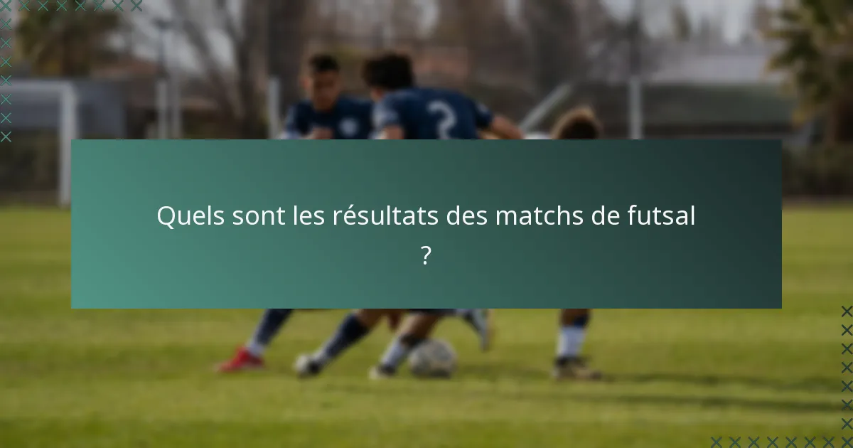 Quels sont les résultats des matchs de futsal ?