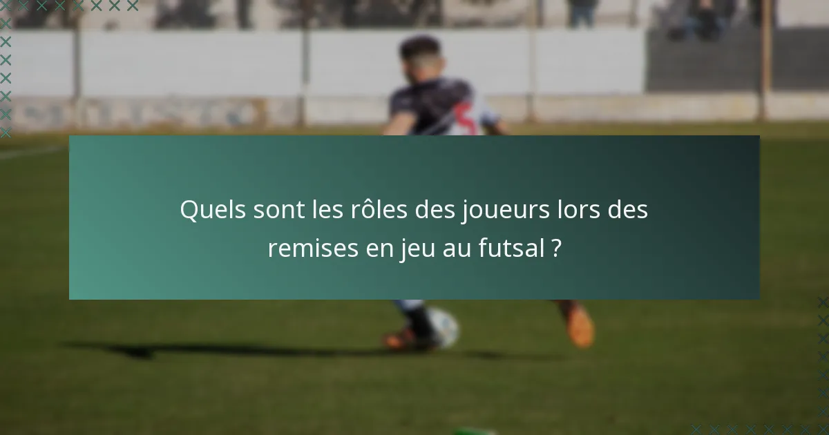 Quels sont les rôles des joueurs lors des remises en jeu au futsal ?
