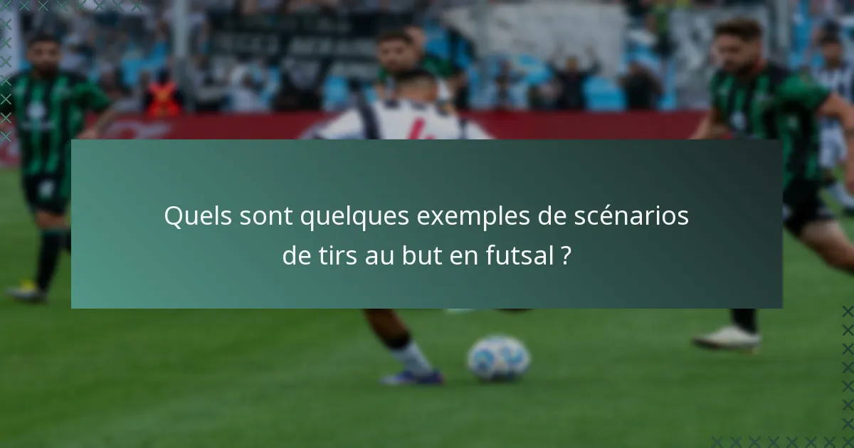 Quels sont quelques exemples de scénarios de tirs au but en futsal ?